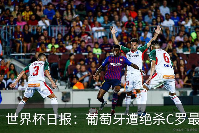 世界杯日报：葡萄牙遭绝杀C罗最后一舞 多国效仿美国上诉红黄牌