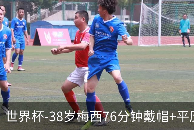 世界杯-38岁梅西76分钟戴帽+平历史纪录 阿根廷3-0阿尔及利亚