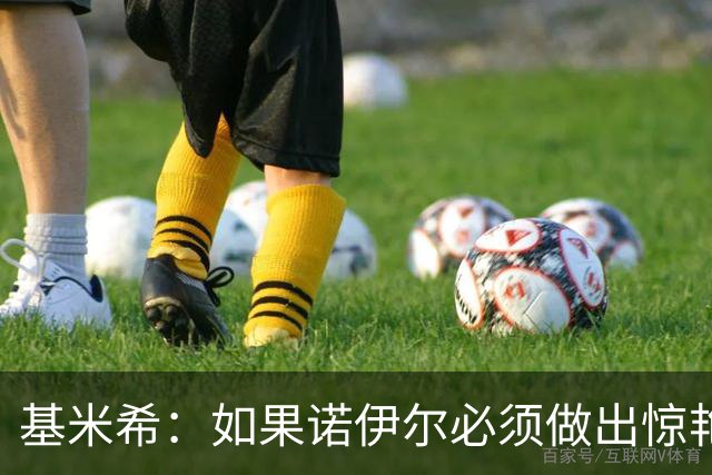 基米希：如果诺伊尔必须做出惊艳扑救，那说明我们的防守不够好