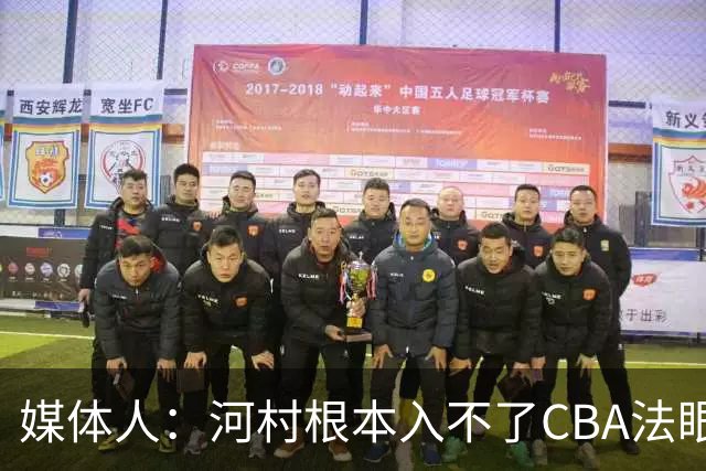 媒体人：河村根本入不了CBA法眼 除非有球队像签JCole那样搞噱头