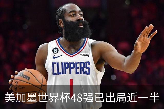 美加墨世界杯48强已出局近一半