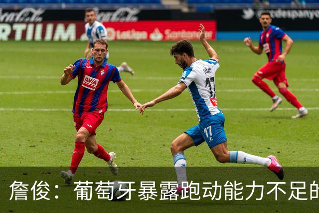詹俊：葡萄牙暴露跑动能力不足的问题 亚马尔战斗力只有欧洲杯6成