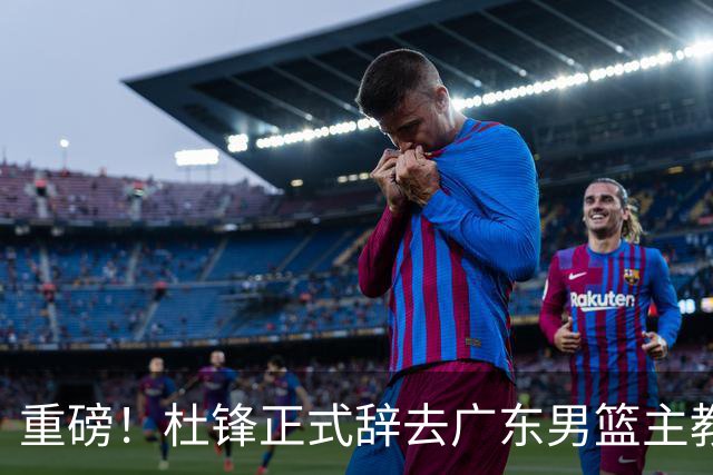 重磅！杜锋正式辞去广东男篮主教练职务，外教接任成为热点话题