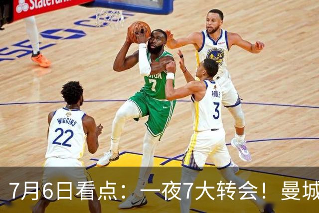 7月6日看点：一夜7大转会！曼城1.16亿创纪录，渣叔接手德国队，英超意甲西甲大洗牌