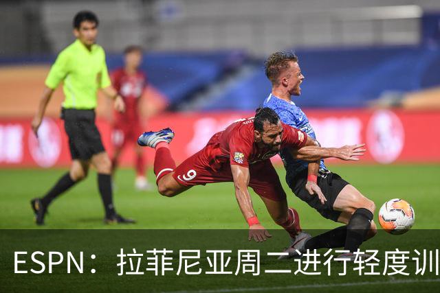 ESPN：拉菲尼亚周二进行轻度训练 但对挪威他不太可能上场